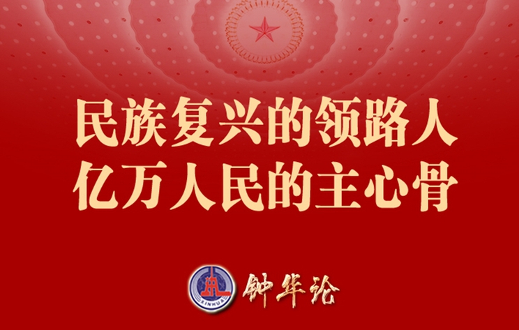 钟华论丨民族复兴的领路人 亿万人民的主心骨
