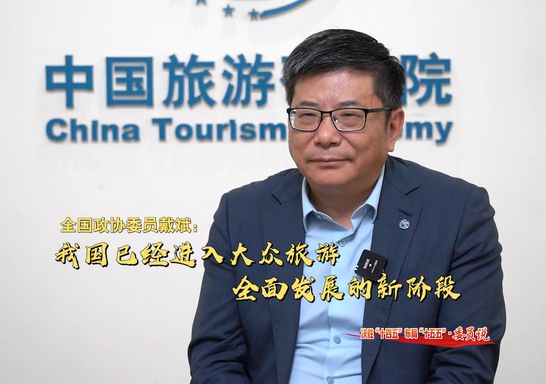 “十四五”成就委员说丨全国政协委员戴斌：我国已经进入大众旅游全面发展的新阶段