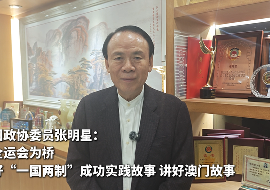 跟着委员看全运丨全国政协委员、澳门福建同乡会会长张明星：以全运会为桥 讲好“一国两制”成功实践故事 讲好澳门故事